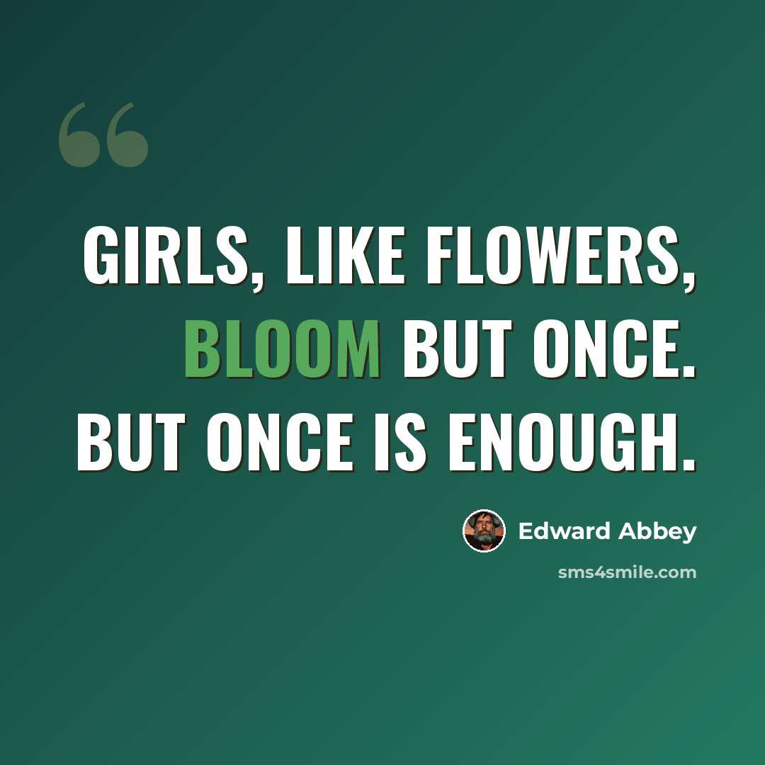“Girls, like flowers, bloom but once. But once is enough.” quote by Edward Abbey