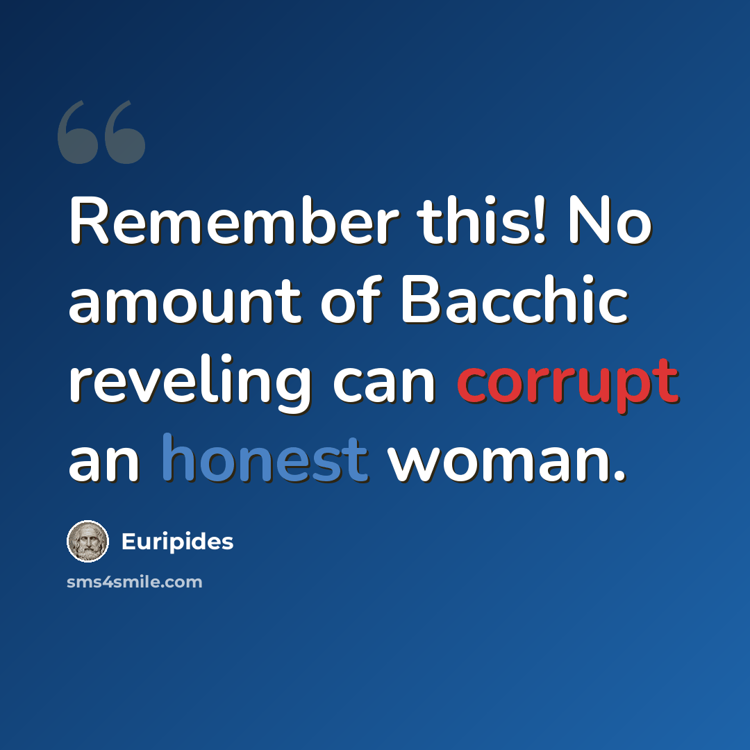“Remember this! No amount of Bacchic reveling can corrupt an honest woman.” quote by Euripides