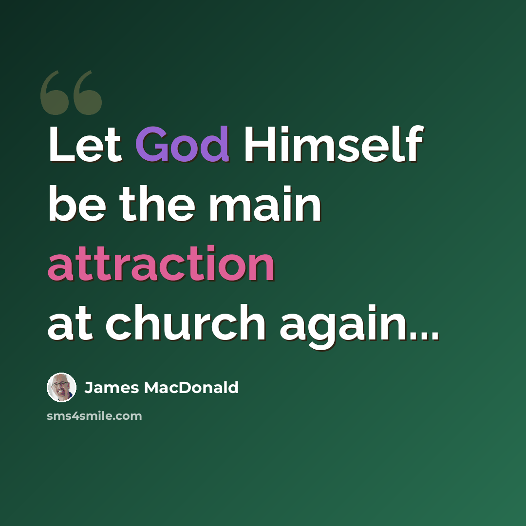 “Let God Himself be the main attraction at church again...” quote by James MacDonald