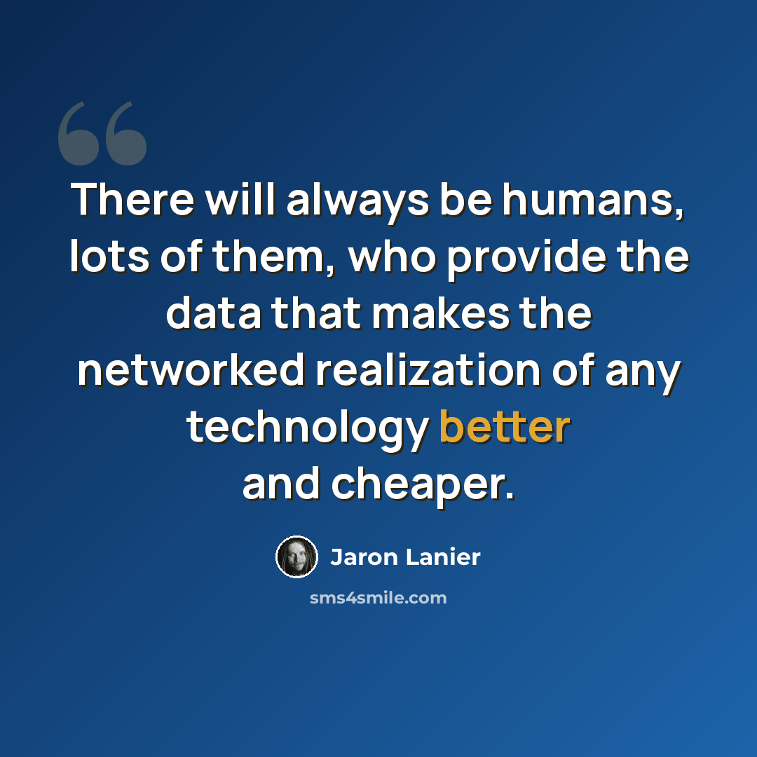 “There will always be humans, lots of them, who provide the data that makes the networked realization of any technology better and cheaper.” quote by Jaron Lanier