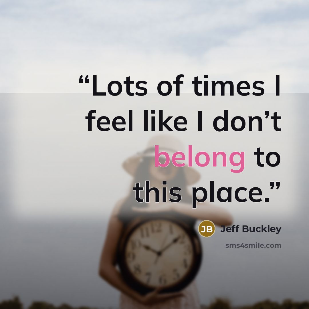 “Lots of times I feel like I don’t belong to this place.” quote by Jeff Buckley