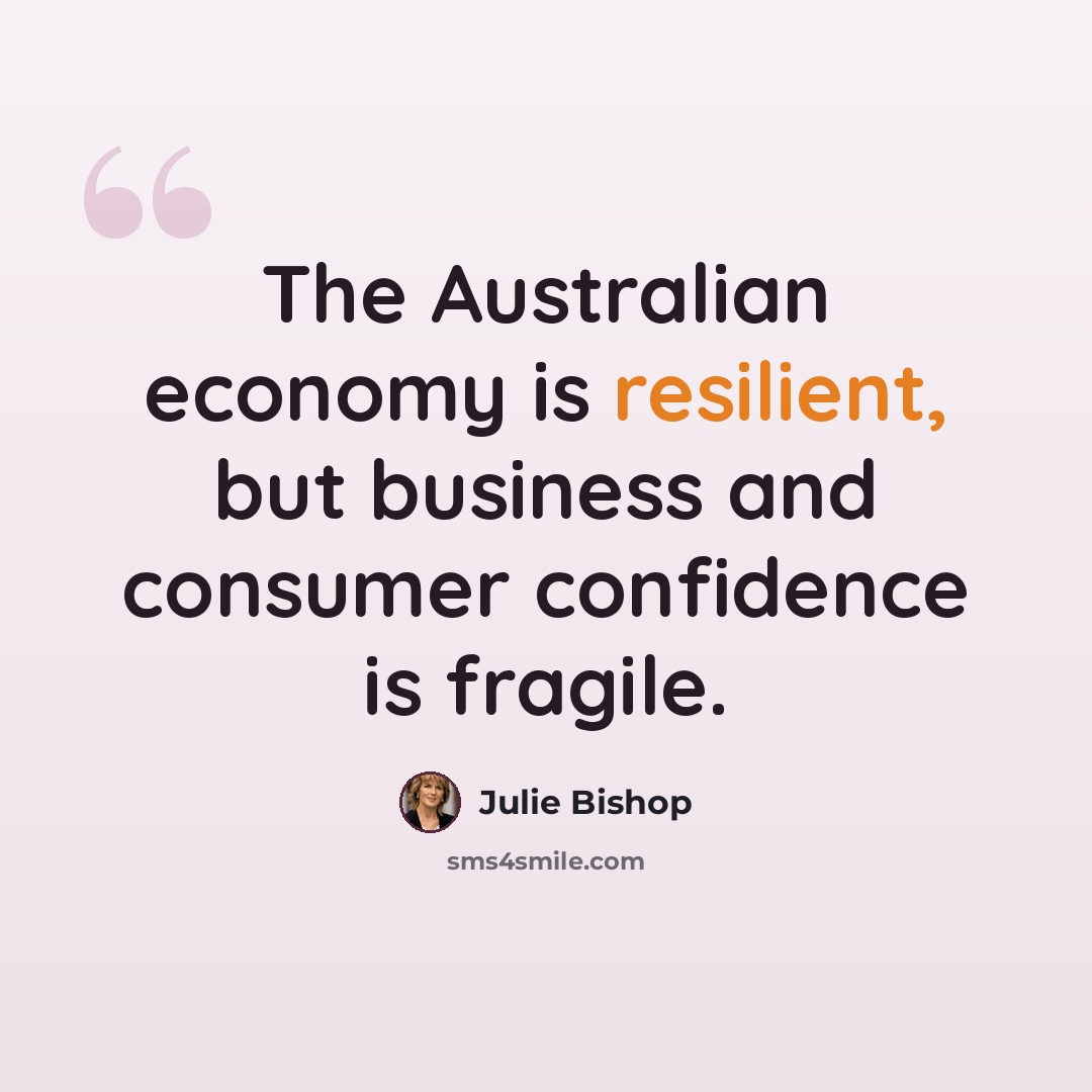 “The Australian economy is resilient, but business and consumer confidence is fragile.” quote by Julie Bishop