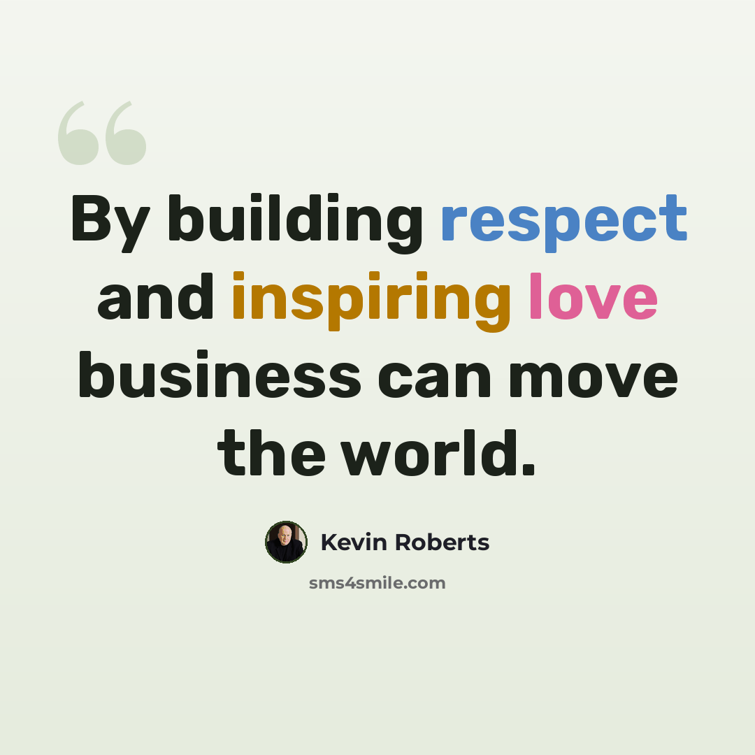 “By building respect and inspiring love business can move the world.” quote by Kevin Roberts