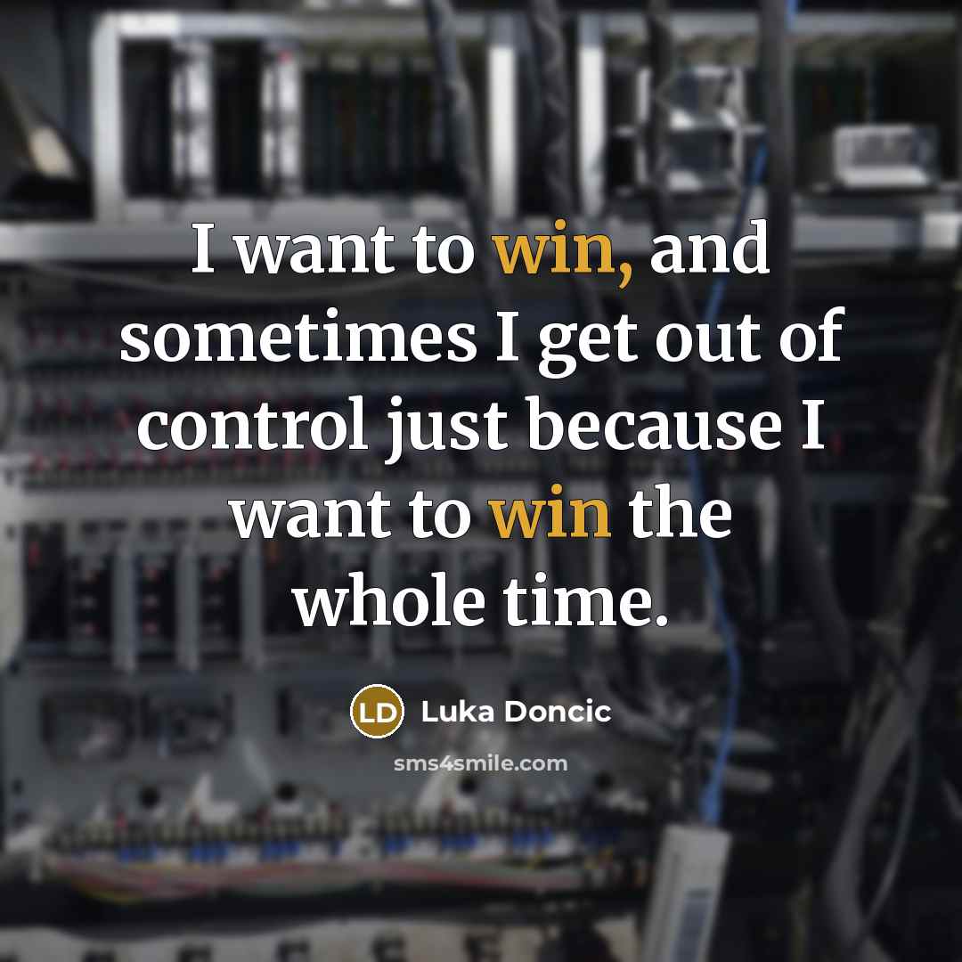 “I want to win, and sometimes I get out of control just because I want to win the whole time.” quote by Luka Doncic