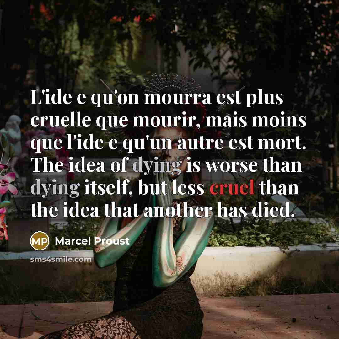 “L'ide e qu'on mourra est plus cruelle que mourir, mais moins que l'ide e qu'un autre est mort. The idea of dying is worse than dying itself, but less cruel than the idea that another has died.” quote by Marcel Proust