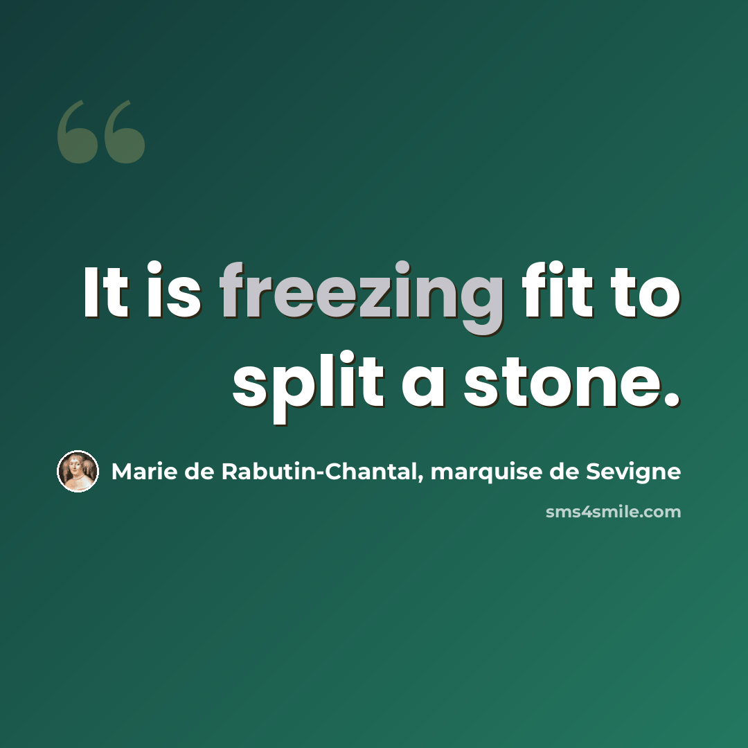 “It is freezing fit to split a stone.” quote by Marie de Rabutin-Chantal, marquise de Sevigne
