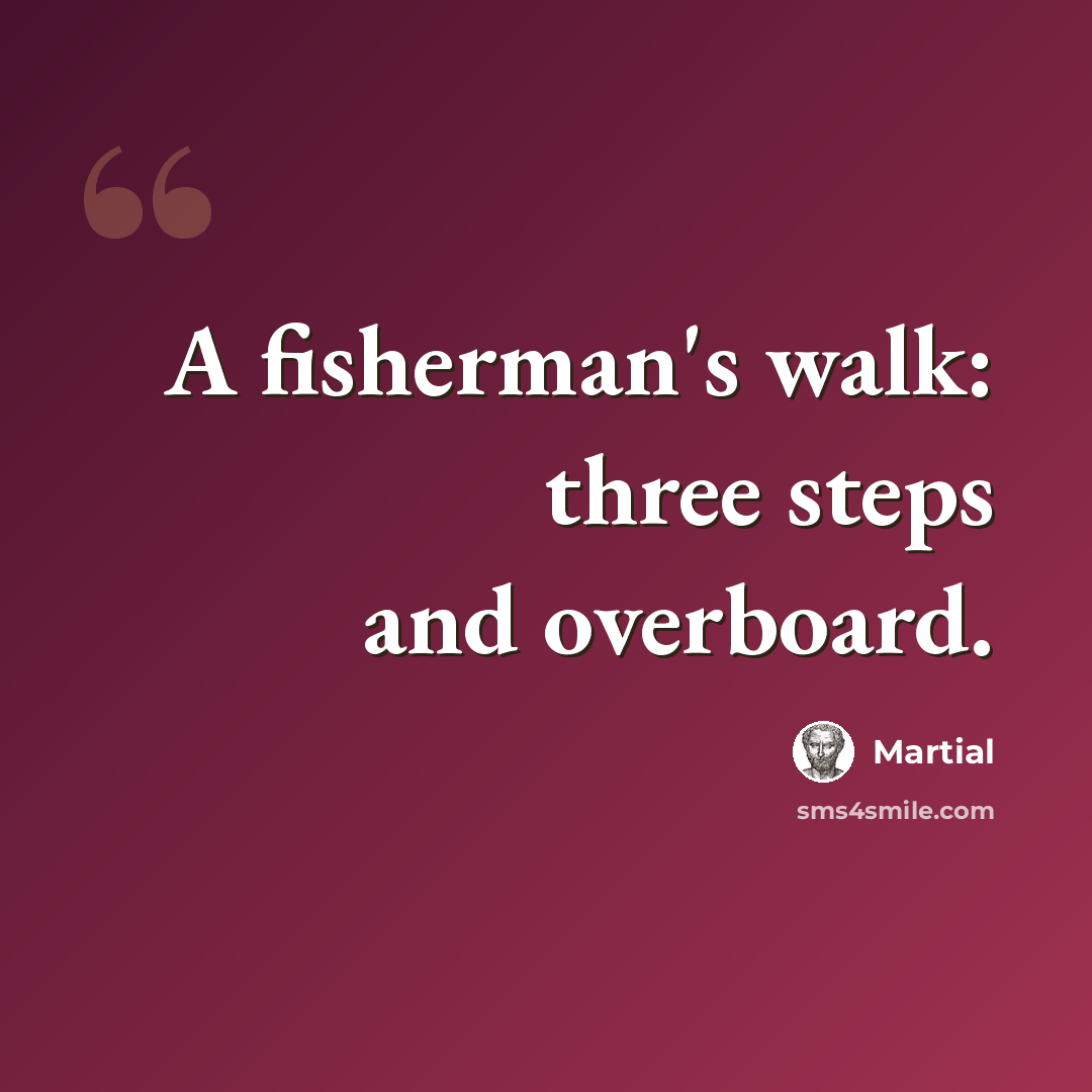 “A fisherman's walk: three steps and overboard.” quote by Martial
