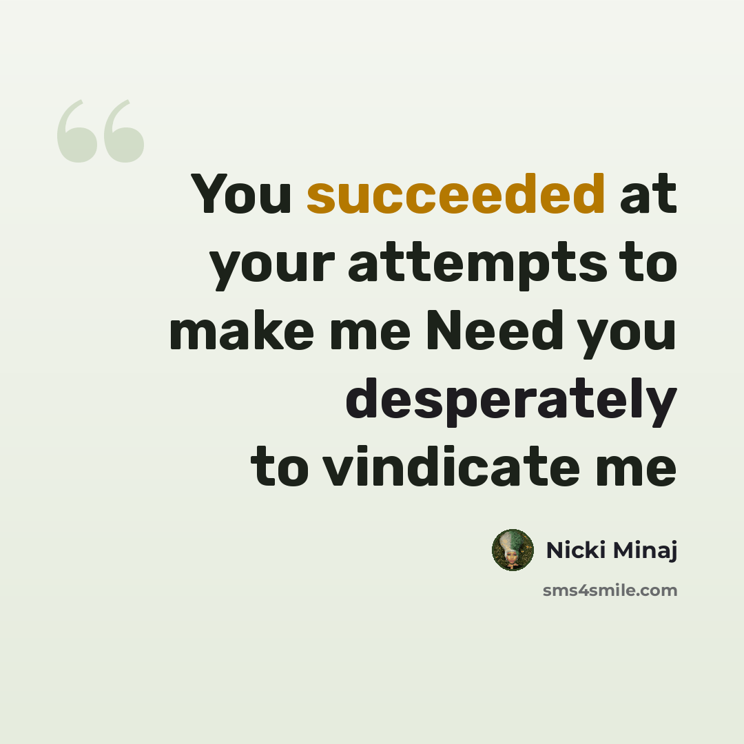 “You succeeded at your attempts to make me Need you desperately to vindicate me” quote by Nicki Minaj