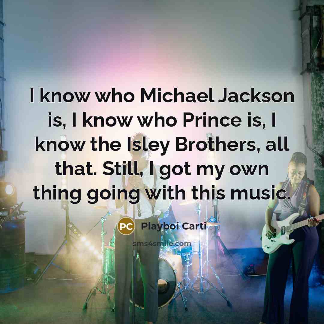 “I know who Michael Jackson is, I know who Prince is, I know the Isley Brothers, all that. Still, I got my own thing going with this music.” quote by Playboi Carti