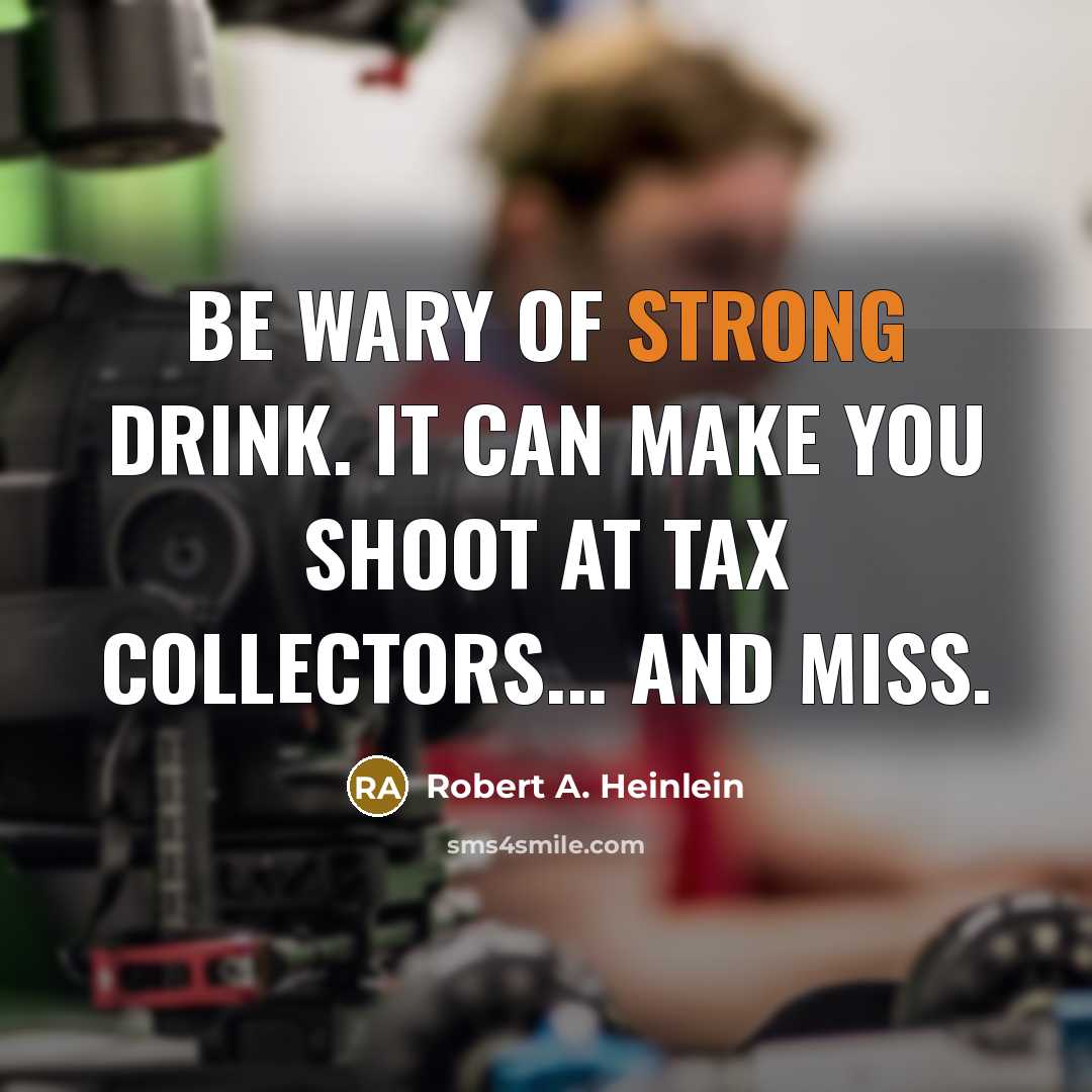 “Be wary of strong drink. It can make you shoot at tax collectors... and miss.” quote by Robert A. Heinlein