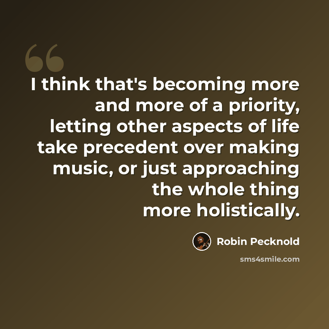 “I think that's becoming more and more of a priority, letting other aspects of life take precedent over making music, or just approaching the whole thing more holistically.” quote by Robin Pecknold