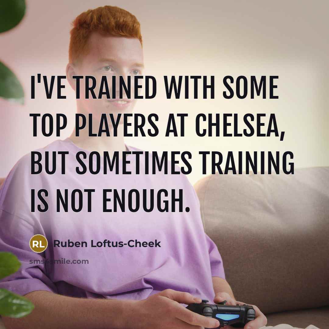 “I've trained with some top players at Chelsea, but sometimes training is not enough.” quote by Ruben Loftus-Cheek