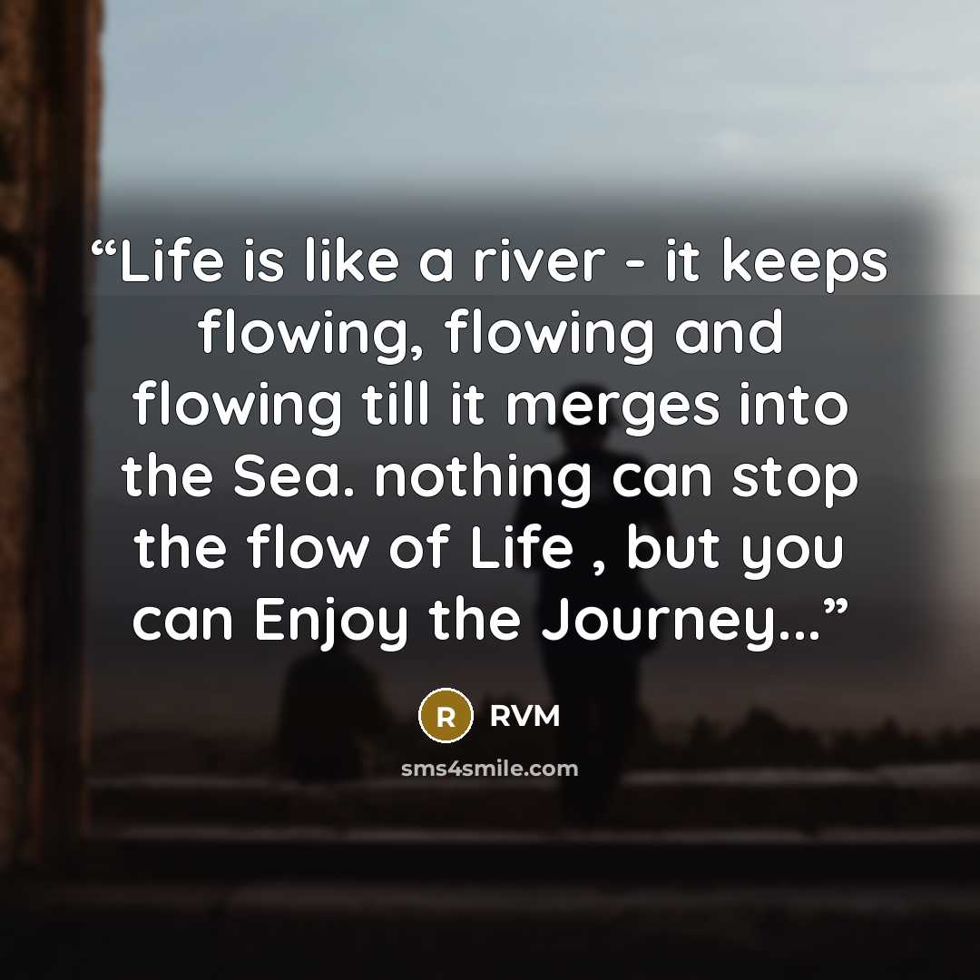 “Life is like a river - it keeps flowing, flowing and flowing till it merges into the Sea. nothing can stop the flow of Life , but you can Enjoy the Journey...” quote by RVM