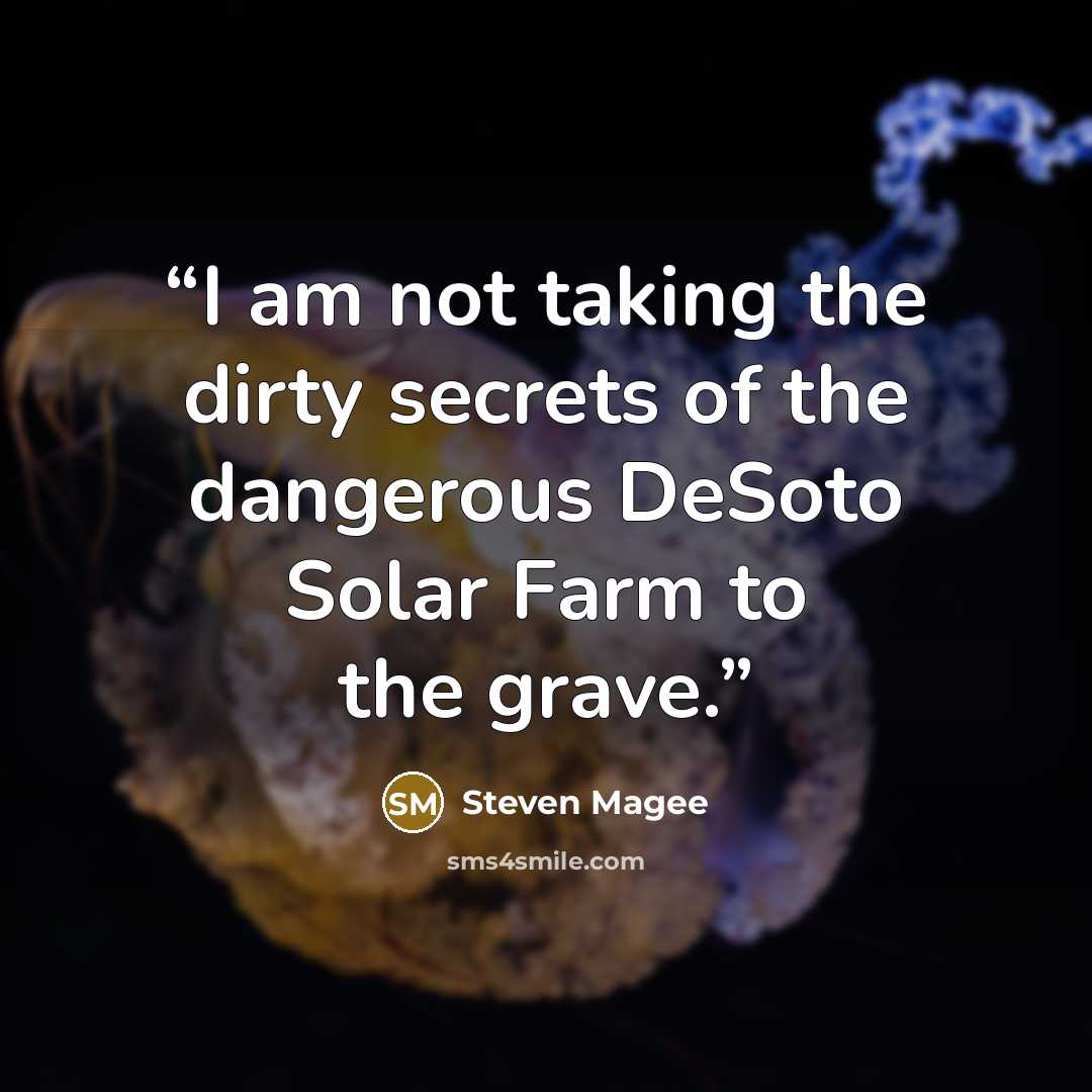 “I am not taking the dirty secrets of the dangerous DeSoto Solar Farm to the grave.” quote by Steven Magee