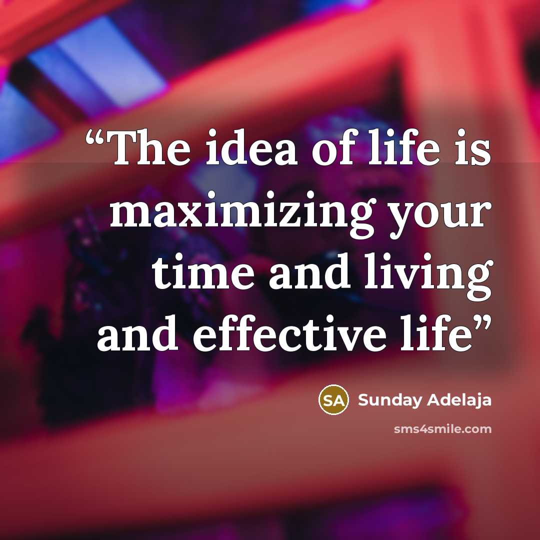 “The idea of life is maximizing your time and living and effective life” quote by Sunday Adelaja