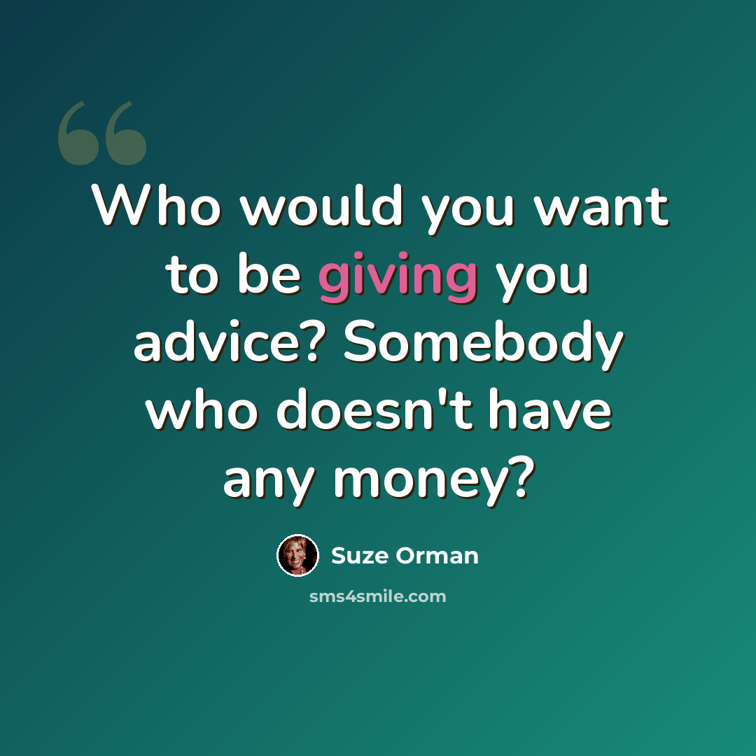“Who would you want to be giving you advice? Somebody who doesn't have any money?” quote by Suze Orman