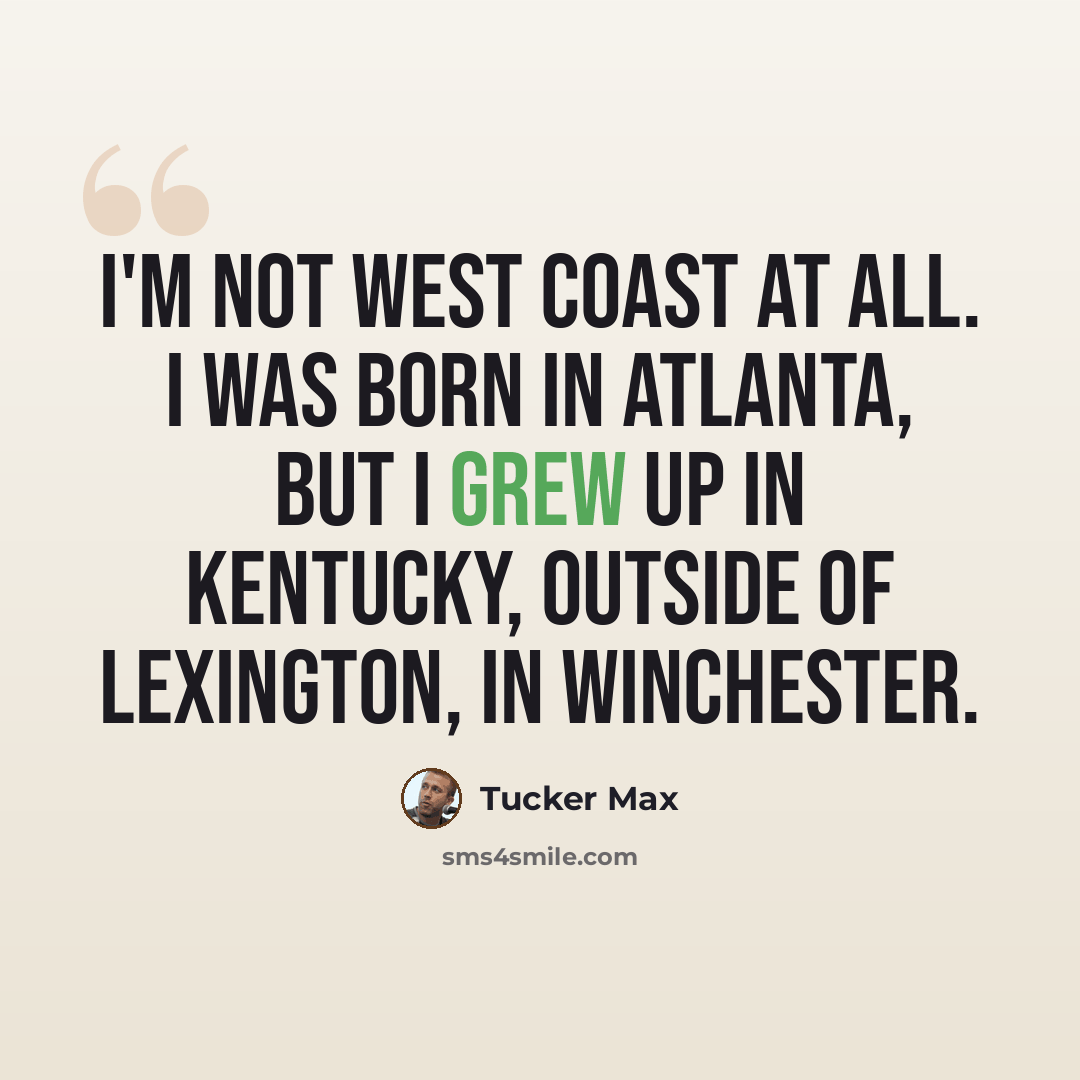 “I'm not West Coast at all. I was born in Atlanta, but I grew up in Kentucky, outside of Lexington, in Winchester.” quote by Tucker Max