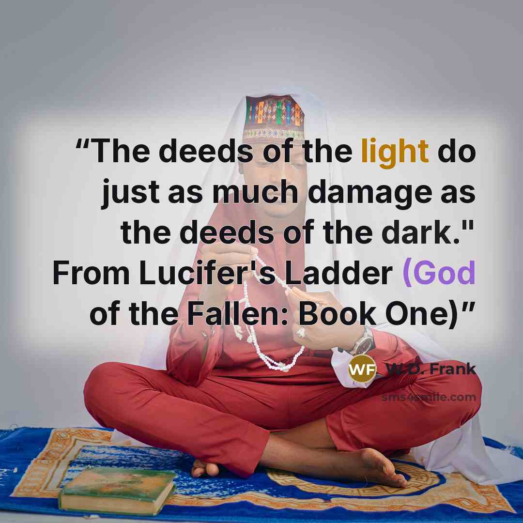 “The deeds of the light do just as much damage as the deeds of the dark." From Lucifer's Ladder (God of the Fallen: Book One)” quote by W.D. Frank