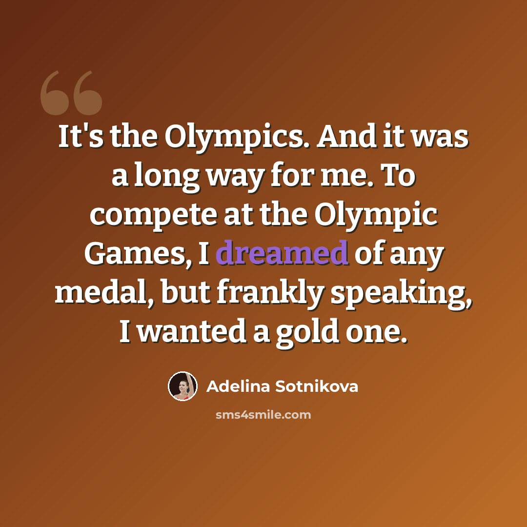 “It's the Olympics. And it was a long way for me. To compete at the Olympic Games, I dreamed of any medal, but frankly speaking, I wanted a gold one.” quote by Adelina Sotnikova
