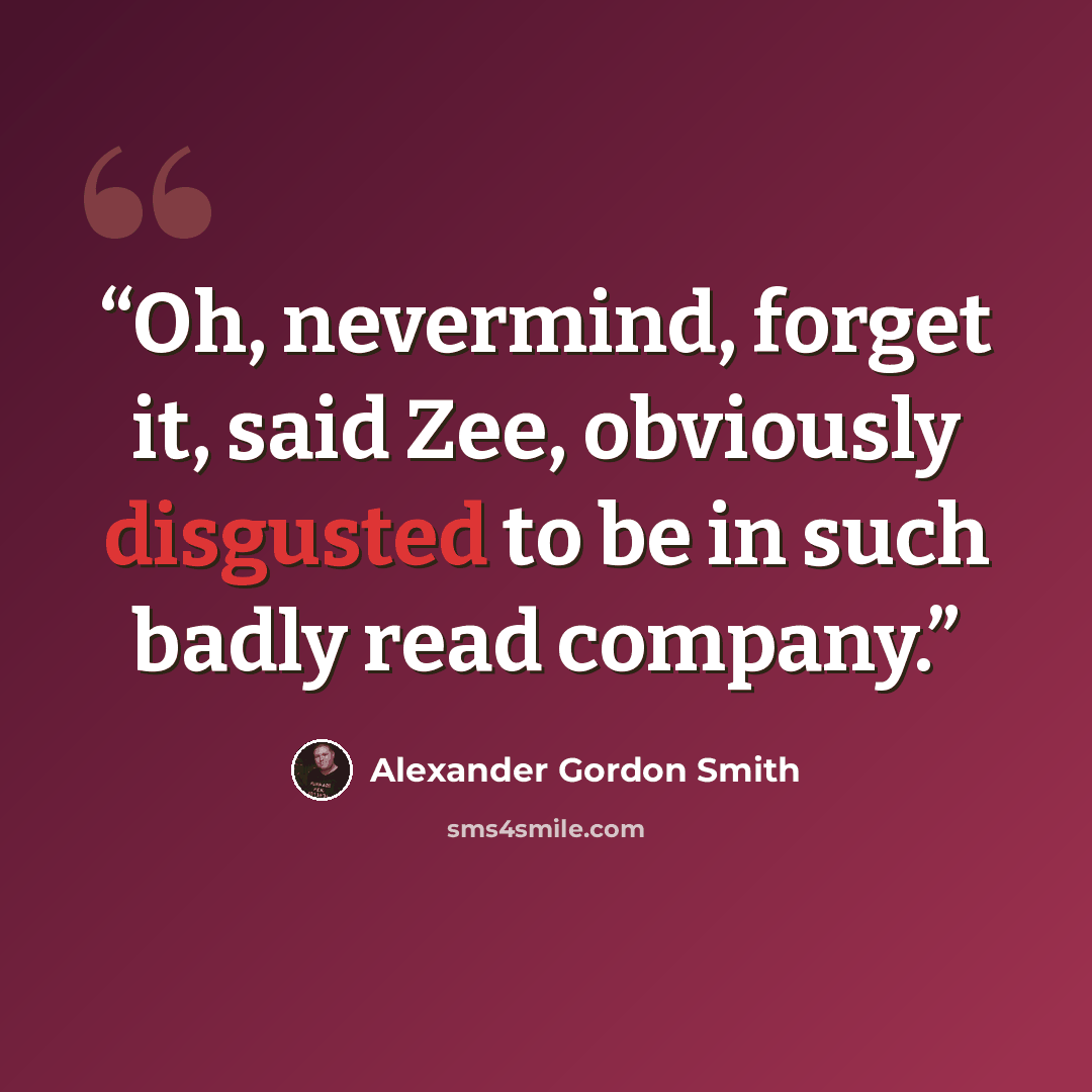 “Oh, nevermind, forget it, said Zee, obviously disgusted to be in such badly read company.” quote by Alexander Gordon Smith