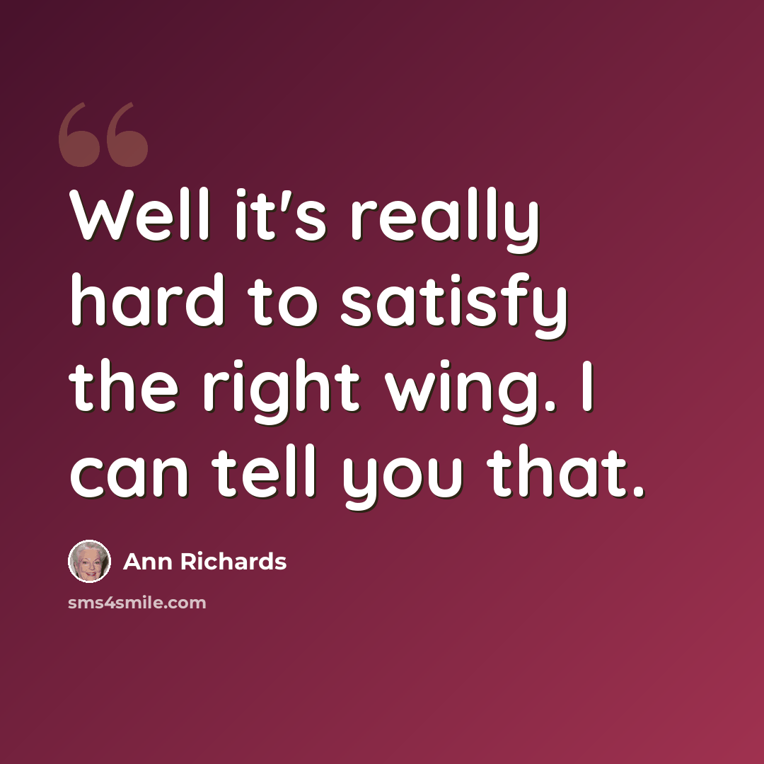 “Well it's really hard to satisfy the right wing. I can tell you that.” quote by Ann Richards
