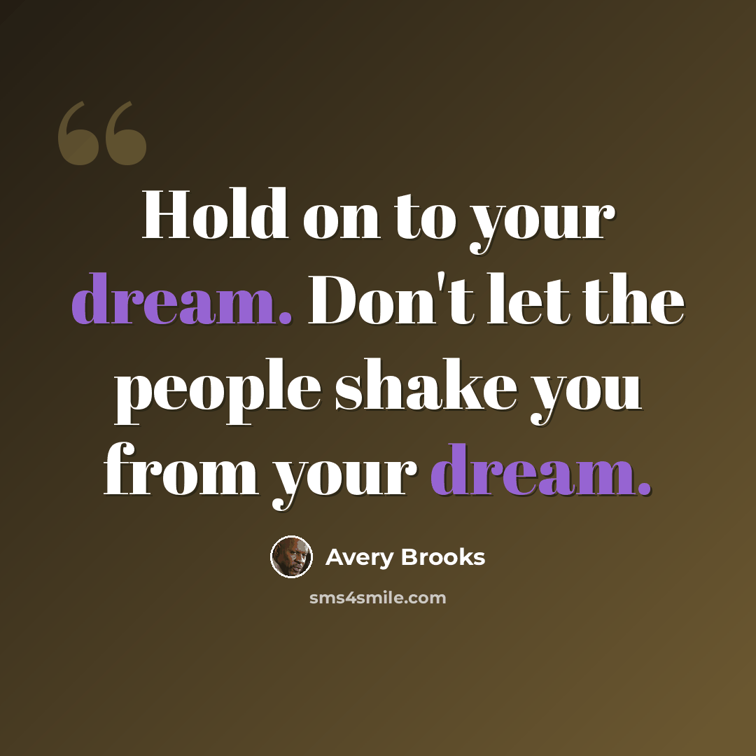 “Hold on to your dream. Don't let the people shake you from your dream.” quote by Avery Brooks