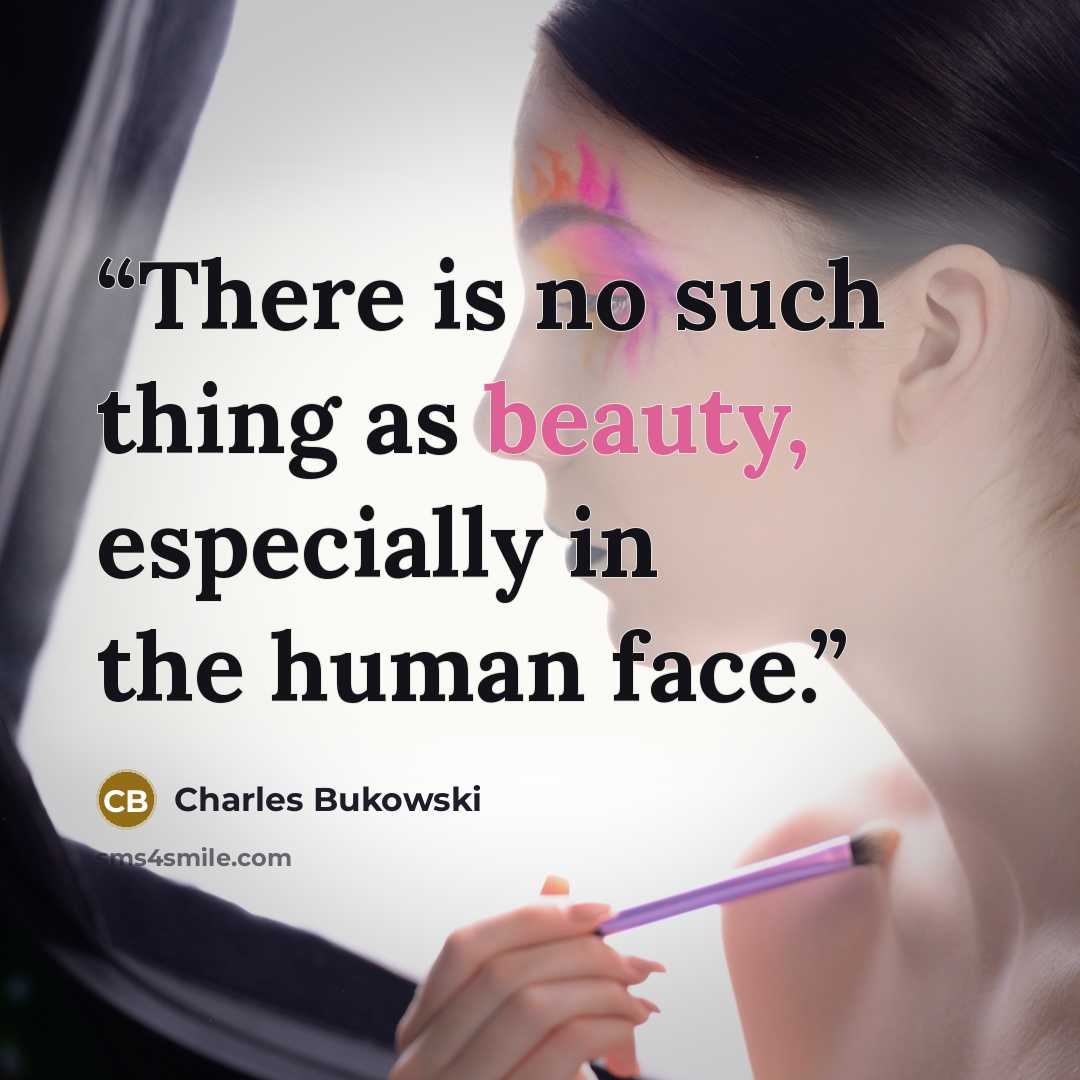 “There is no such thing as beauty, especially in the human face.” quote by Charles Bukowski