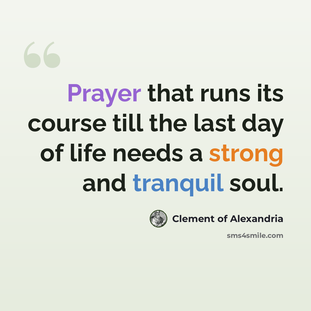 “Prayer that runs its course till the last day of life needs a strong and tranquil soul.” quote by Clement of Alexandria