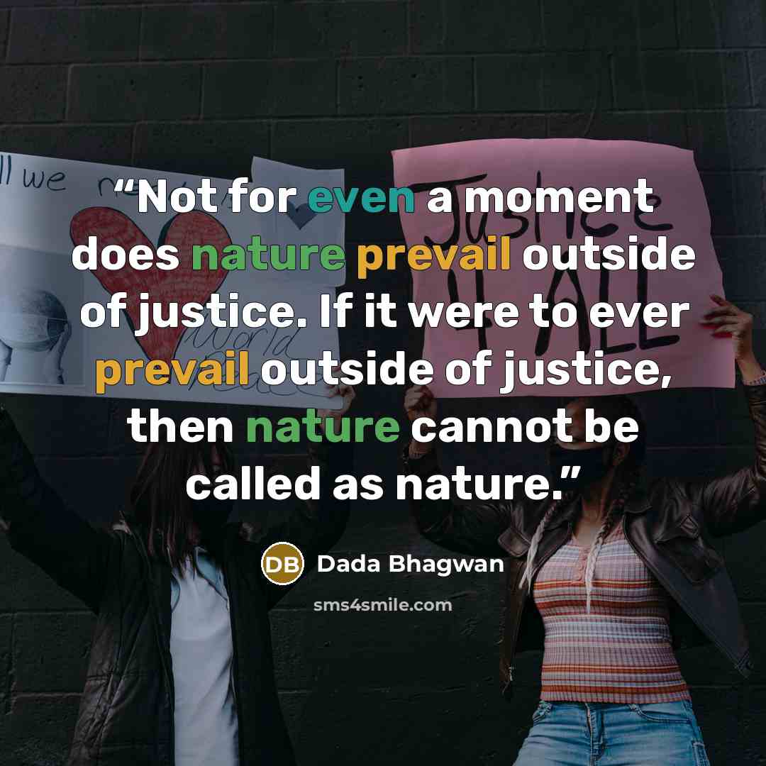 “Not for even a moment does nature prevail outside of justice. If it were to ever prevail outside of justice, then nature cannot be called as nature.” quote by Dada Bhagwan