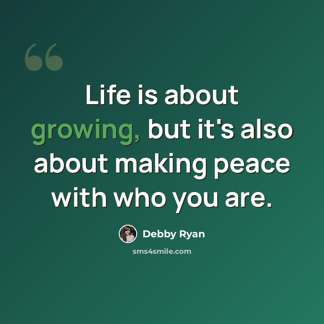 “Life is about growing, but it's also about making peace with who you are.” quote by Debby Ryan