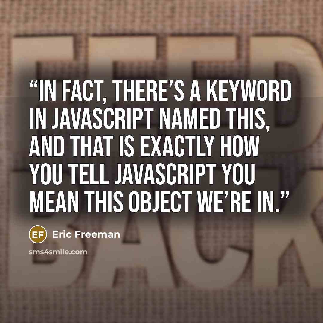 “In fact, there’s a keyword in JavaScript named this, and that is exactly how you tell JavaScript you mean this object we’re in.” quote by Eric Freeman