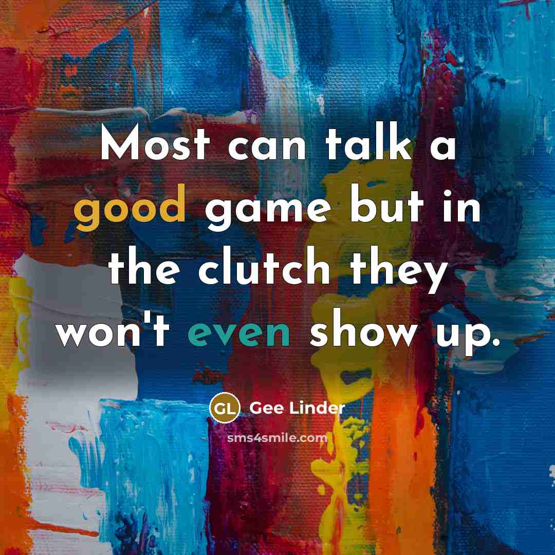“Most can talk a good game but in the clutch they won't even show up.” quote by Gee Linder