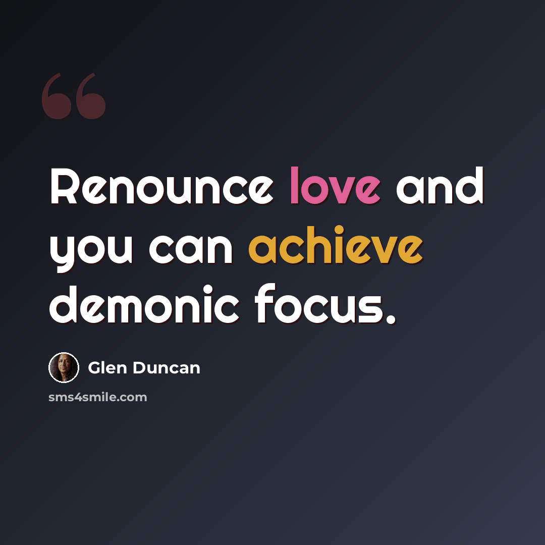 “Renounce love and you can achieve demonic focus.” quote by Glen Duncan