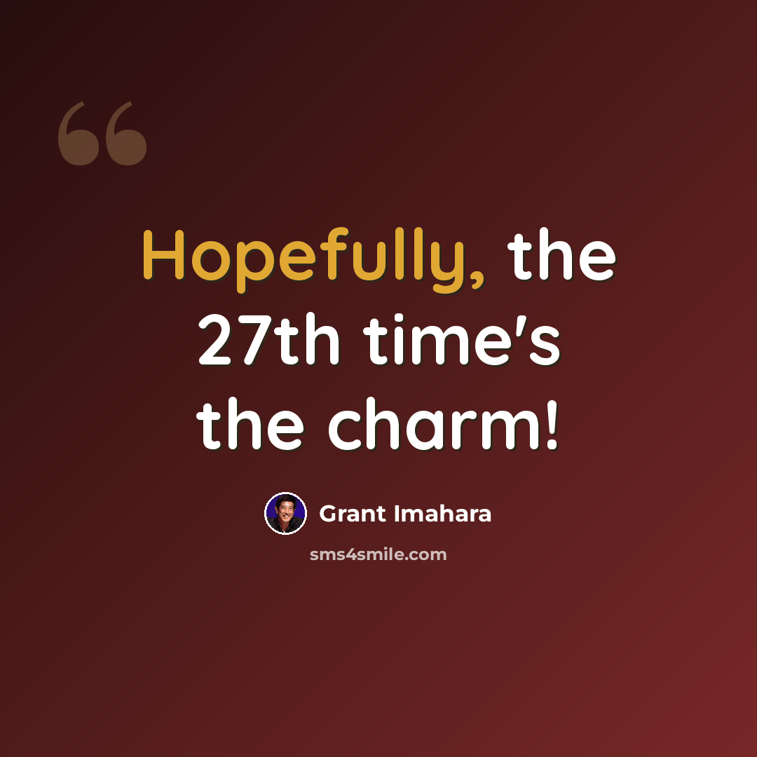 “Hopefully, the 27th time's the charm!” quote by Grant Imahara