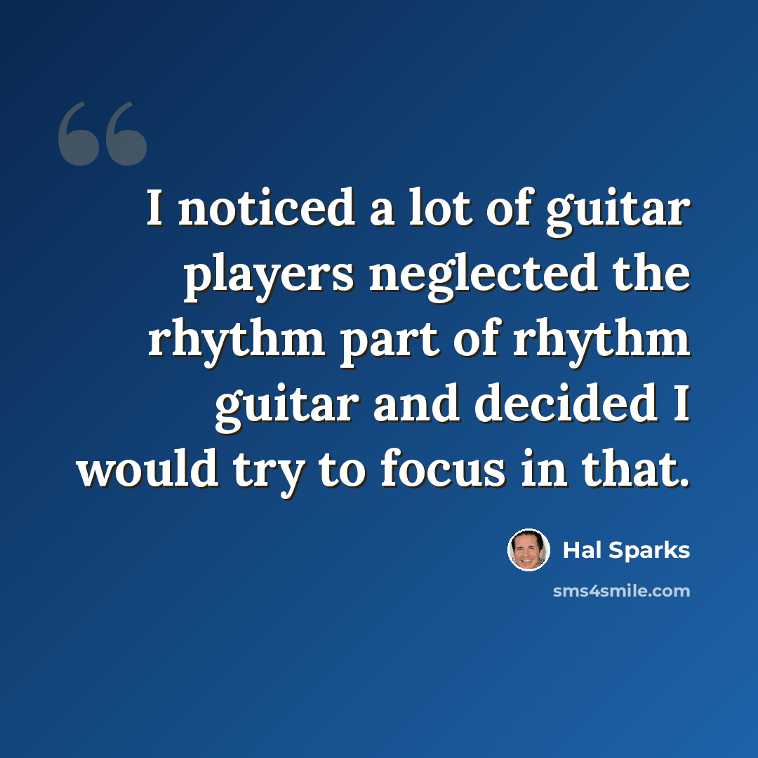 “I noticed a lot of guitar players neglected the rhythm part of rhythm guitar and decided I would try to focus in that.” quote by Hal Sparks
