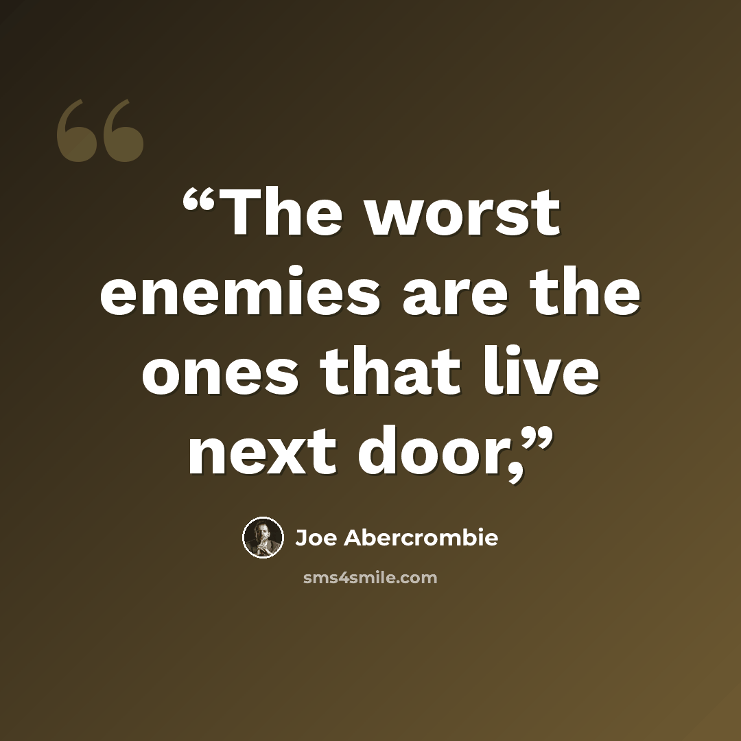 “The worst enemies are the ones that live next door,” quote by Joe Abercrombie