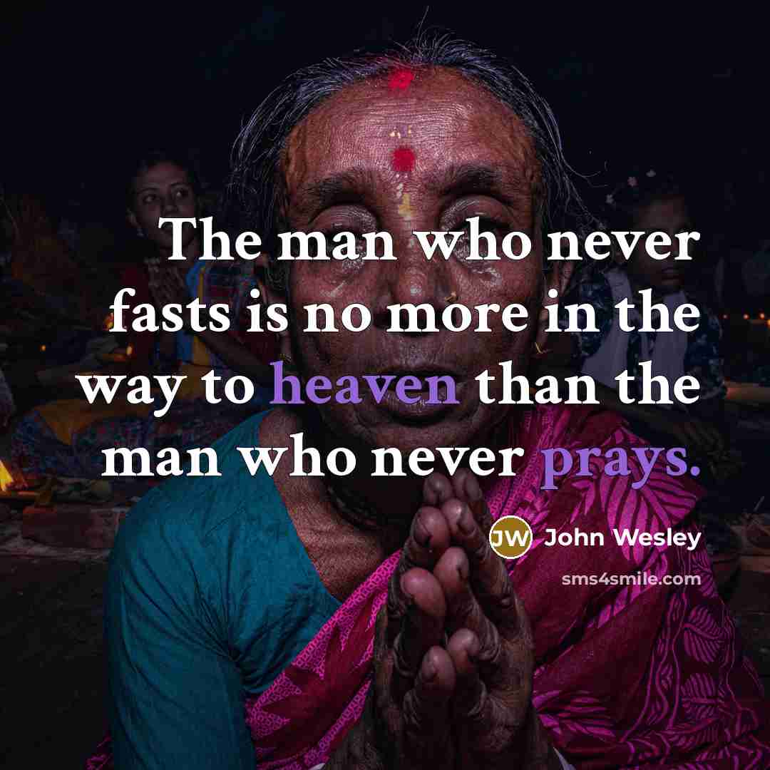 “The man who never fasts is no more in the way to heaven than the man who never prays.” quote by John Wesley