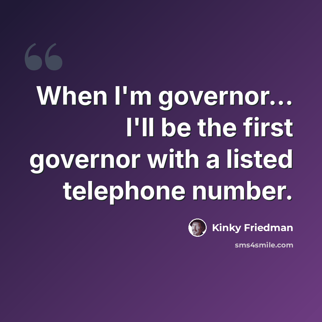 “When I'm governor... I'll be the first governor with a listed telephone number.” quote by Kinky Friedman
