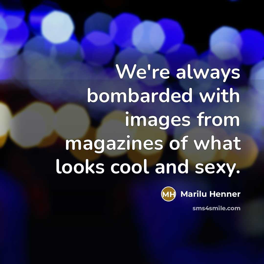 “We're always bombarded with images from magazines of what looks cool and sexy.” quote by Marilu Henner