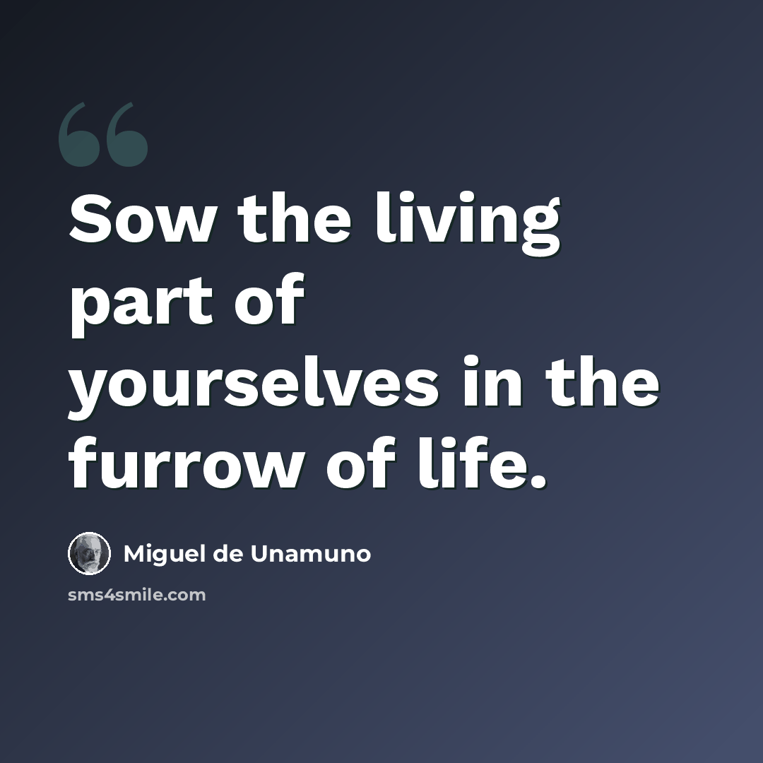 “Sow the living part of yourselves in the furrow of life.” quote by Miguel de Unamuno