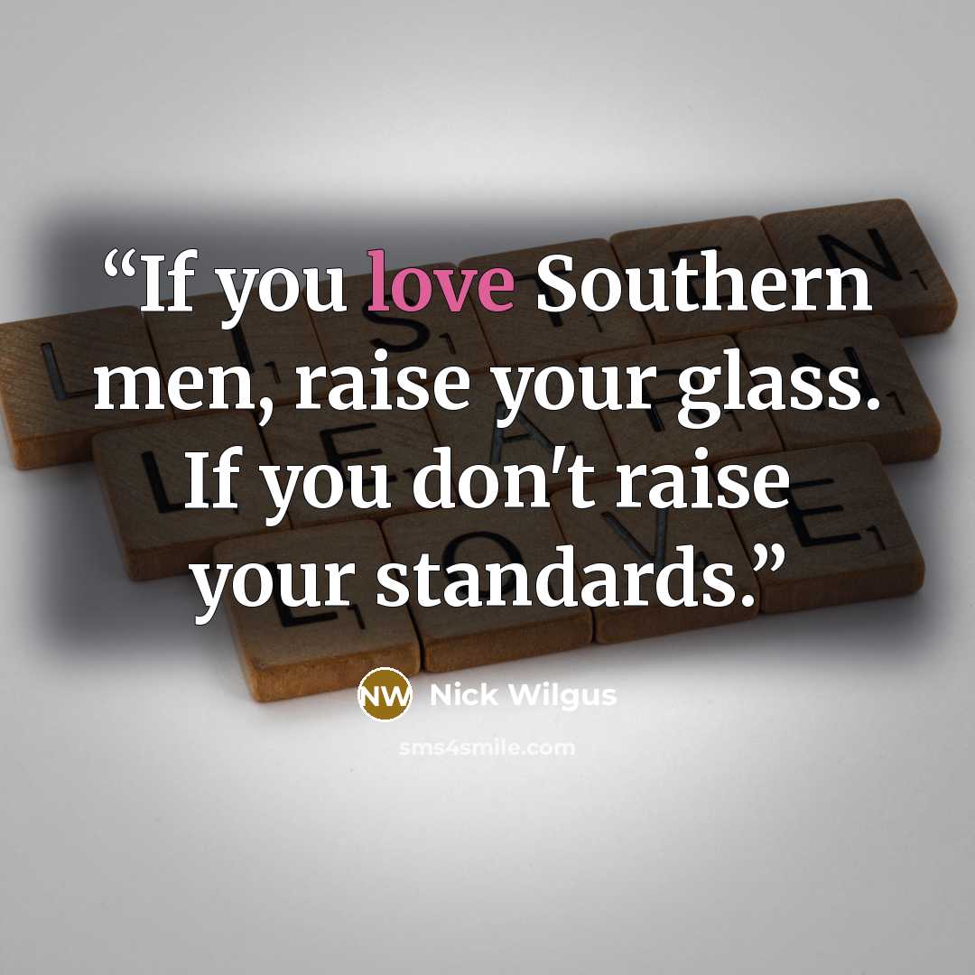 “If you love Southern men, raise your glass. If you don't raise your standards.” quote by Nick Wilgus