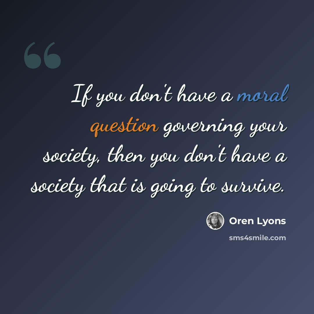 “If you don't have a moral question governing your society, then you don't have a society that is going to survive.” quote by Oren Lyons