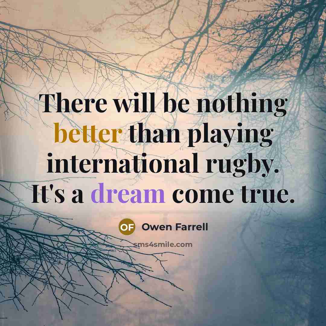 “There will be nothing better than playing international rugby. It's a dream come true.” quote by Owen Farrell