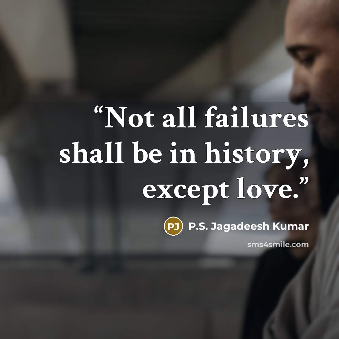 “Not all failures shall be in history, except love.” quote by P.S. Jagadeesh Kumar