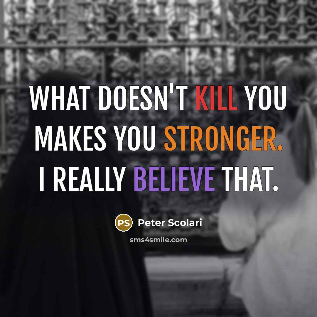 “What doesn't kill you makes you stronger. I really believe that.” quote by Peter Scolari