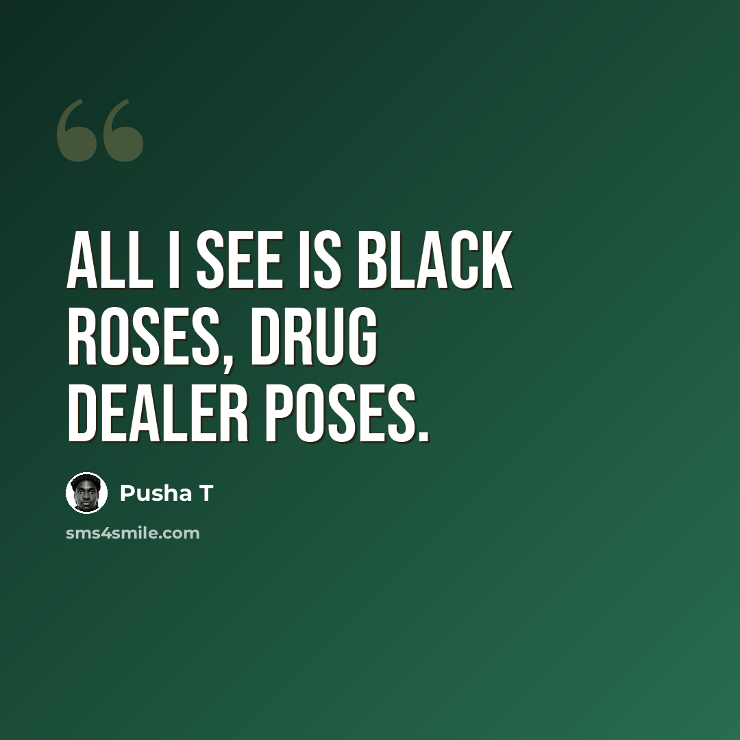 “All I see is black roses, drug dealer poses.” quote by Pusha T