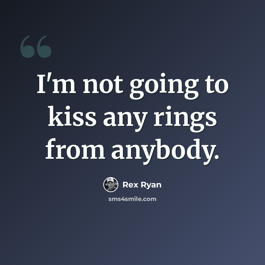 “I'm not going to kiss any rings from anybody.” quote by Rex Ryan