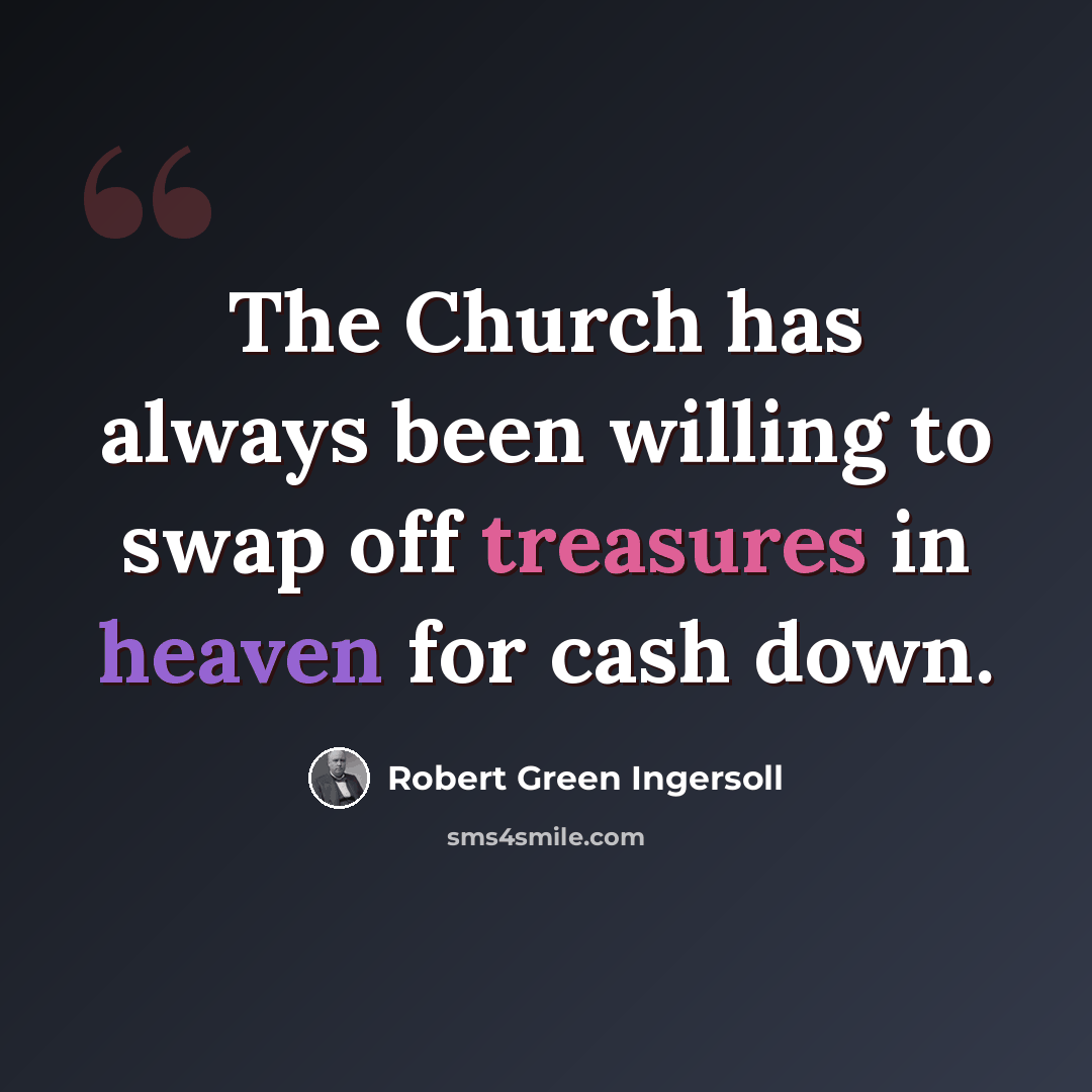 “The Church has always been willing to swap off treasures in heaven for cash down.” quote by Robert Green Ingersoll