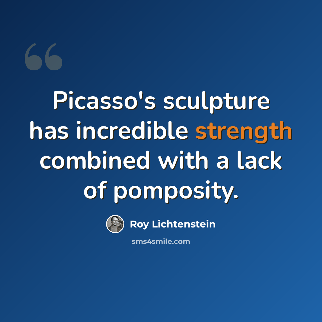 “Picasso's sculpture has incredible strength combined with a lack of pomposity.” quote by Roy Lichtenstein