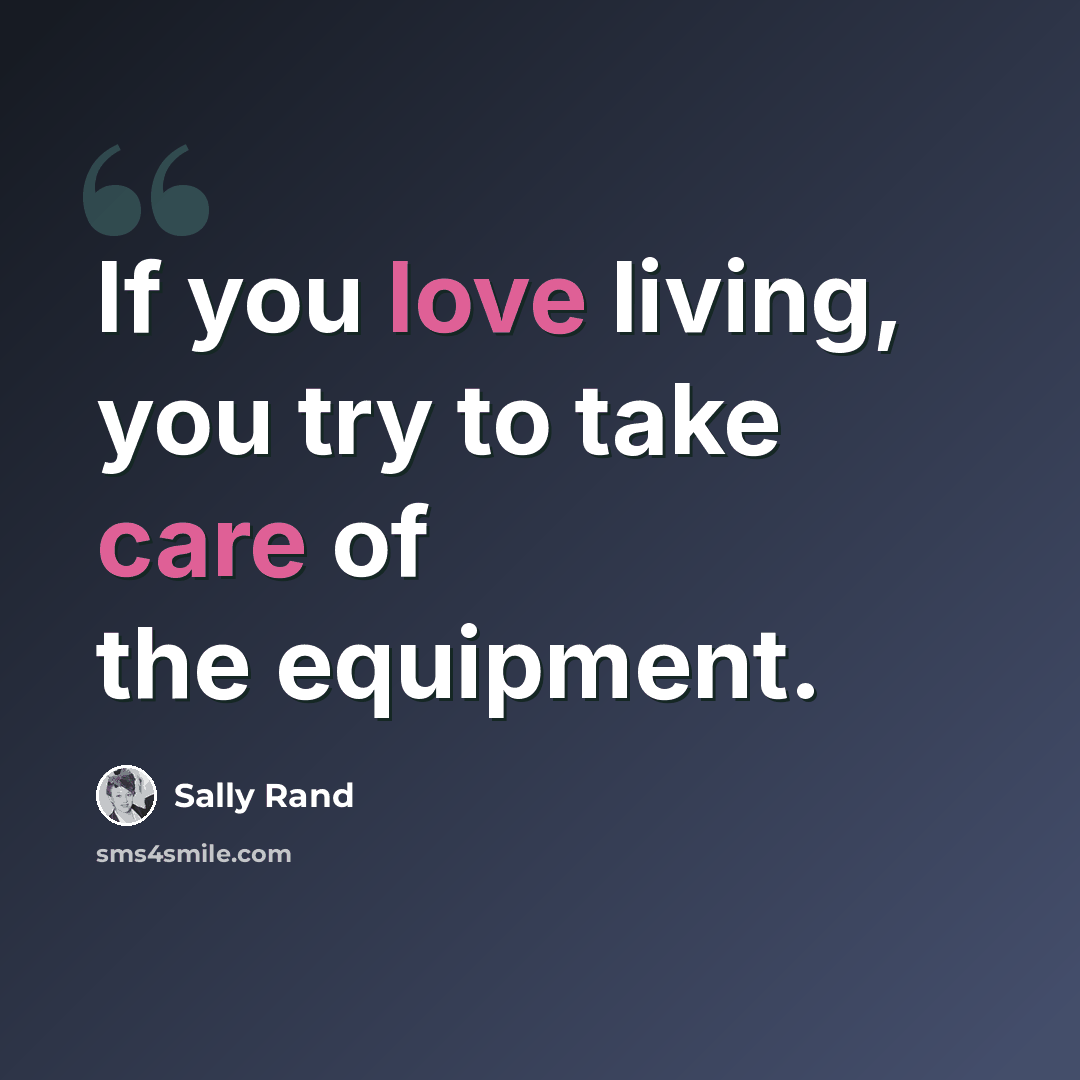 “If you love living, you try to take care of the equipment.” quote by Sally Rand